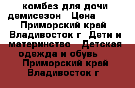 комбез для дочи демисезон › Цена ­ 500 - Приморский край, Владивосток г. Дети и материнство » Детская одежда и обувь   . Приморский край,Владивосток г.